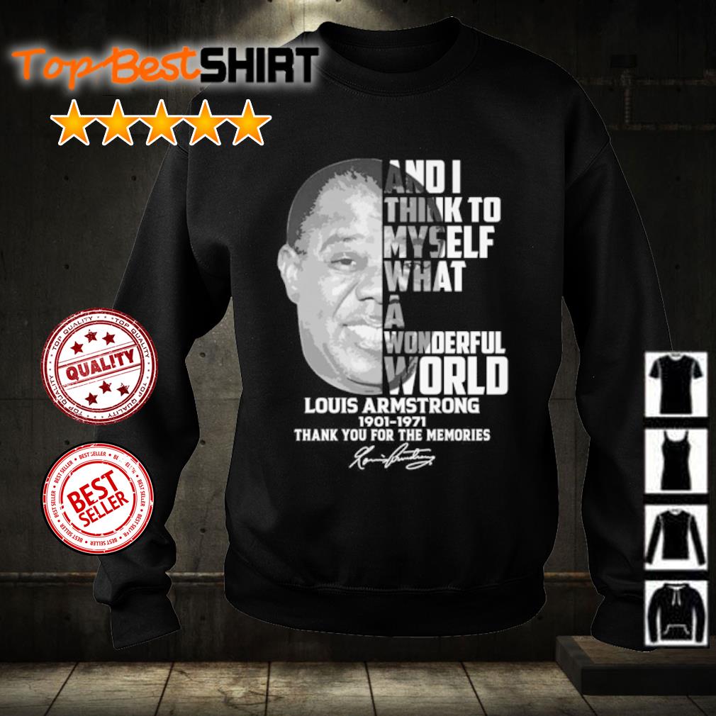 Official and I think to myself what a wonderful world Louis Armstrong 1901  1971 thank you for the memories signature shirt, hoodie and sweater