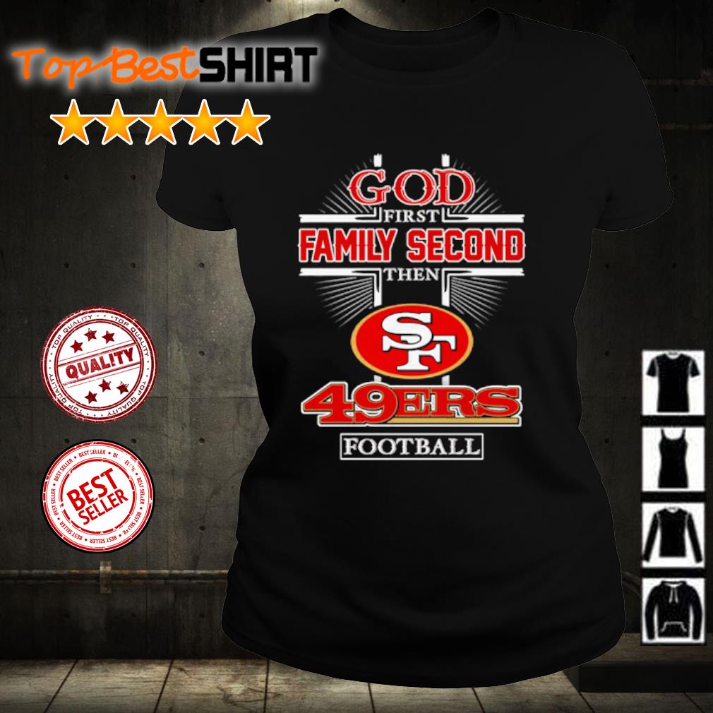 San Francisco 49ers Shirt God First Family Second - High-Quality Printed  Brand