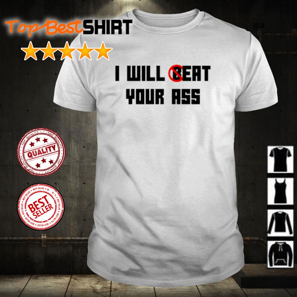 Funny i will beat your ass shirt