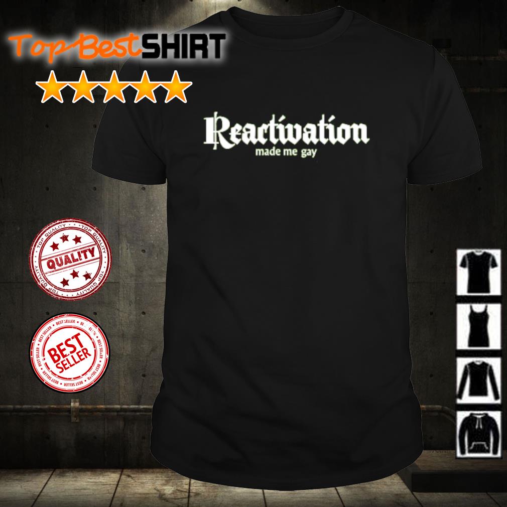 Funny reactivation made me gay shirt