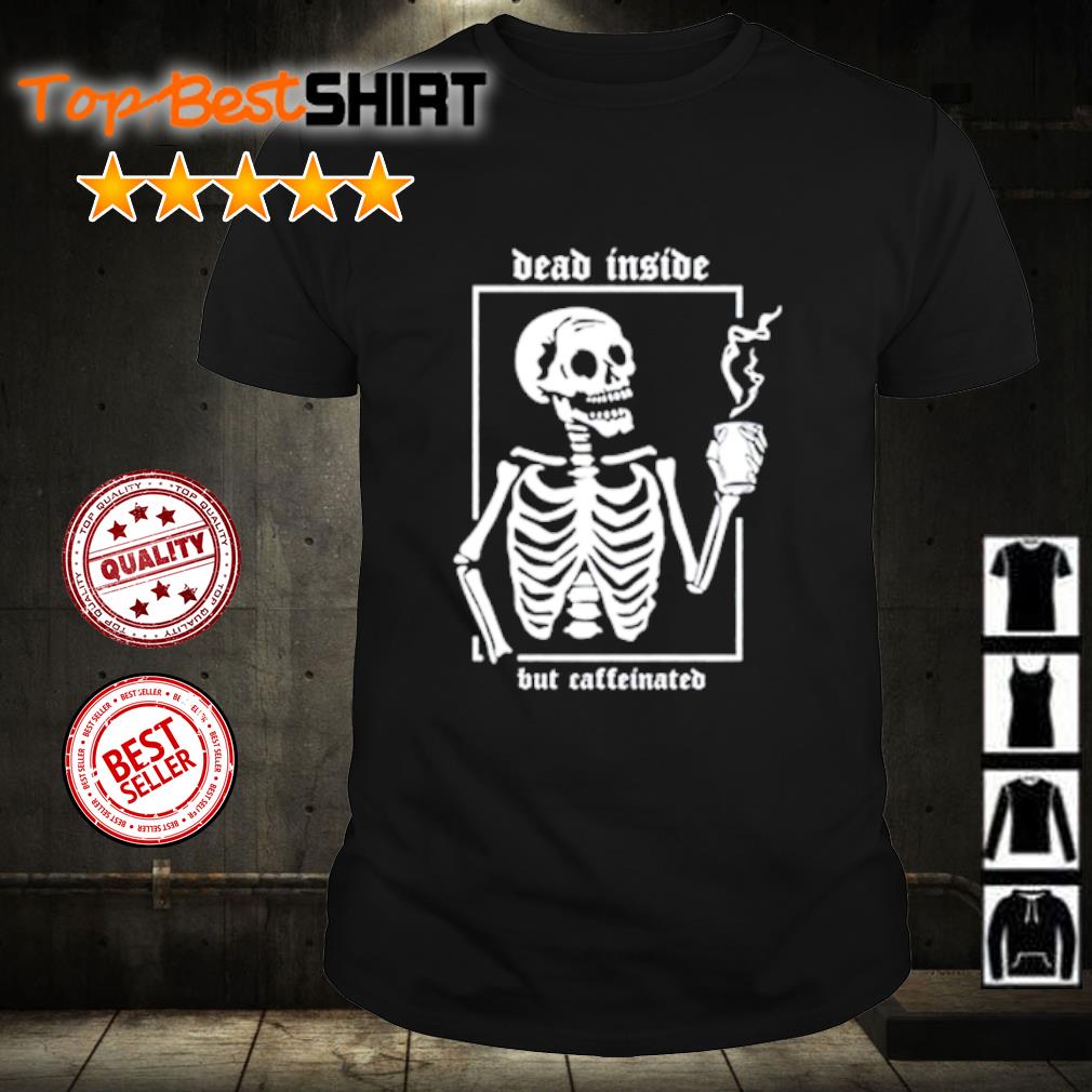 Funny skeleton Dead Inside But Caffeinated shirt