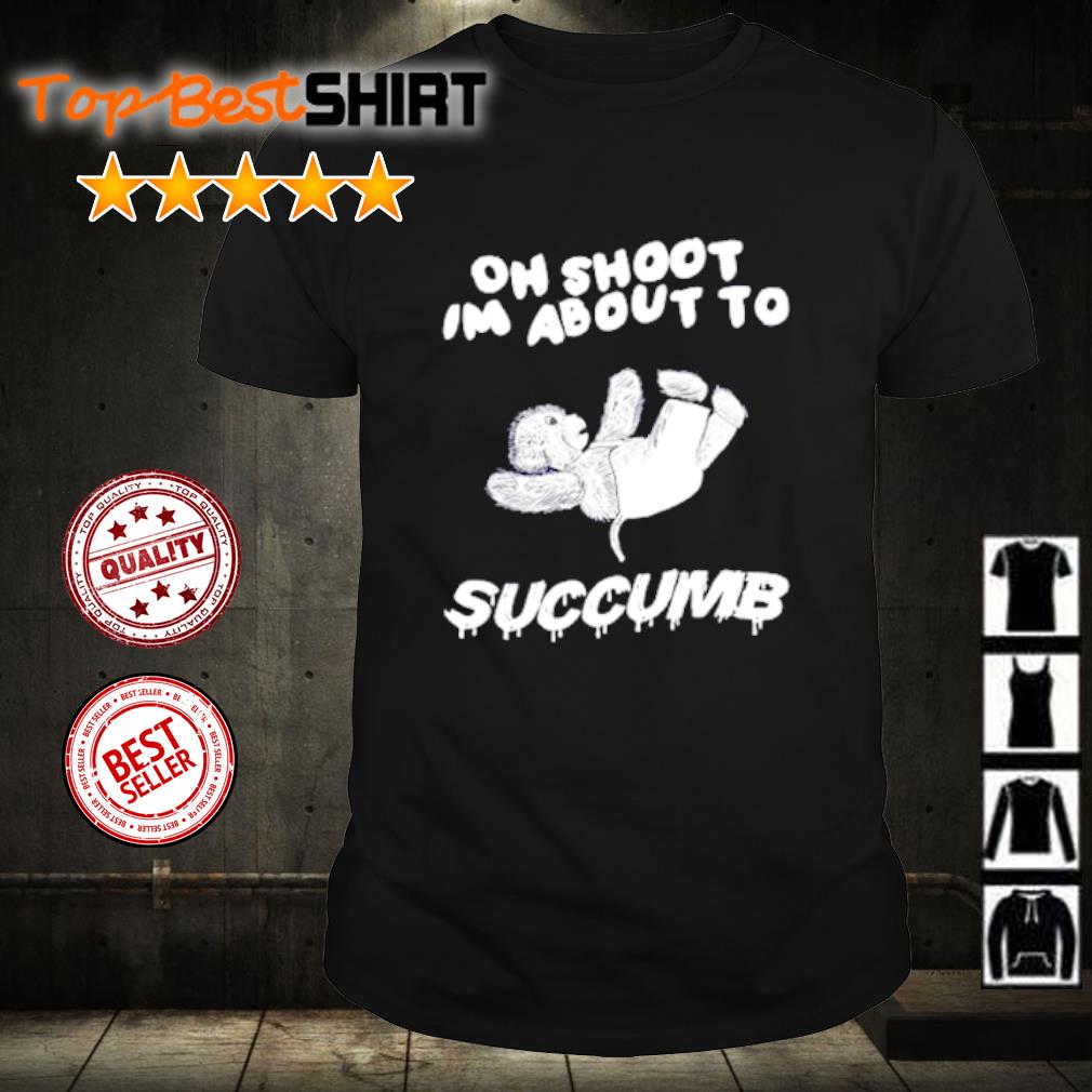 Top oh Shoot Im About To Succumb shirt