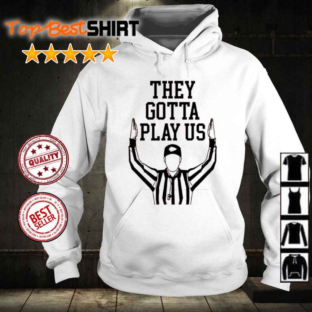 Cincinnati they gotta play us shirt, hoodie, sweater, long sleeve and tank  top