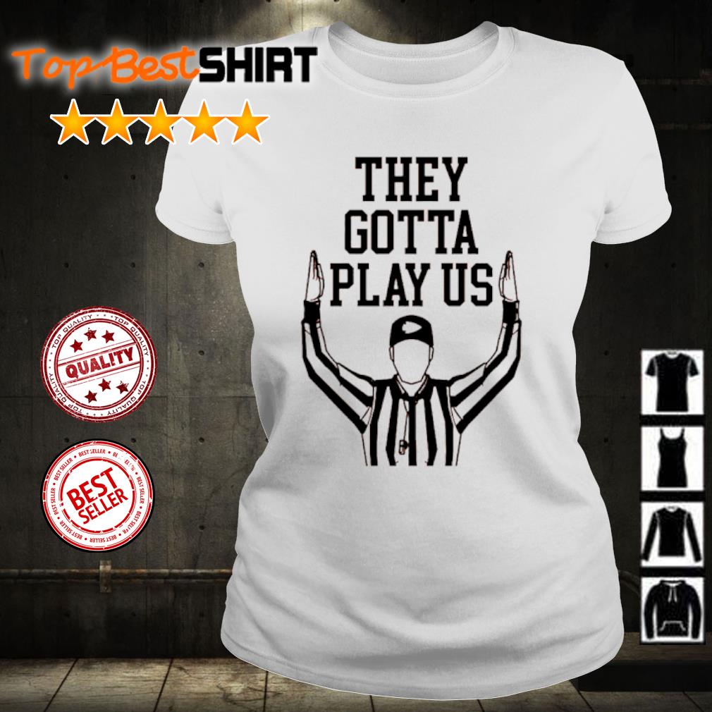 Official they Gotta Play Us Refs Shirt, Cincy Referee T-Shirt