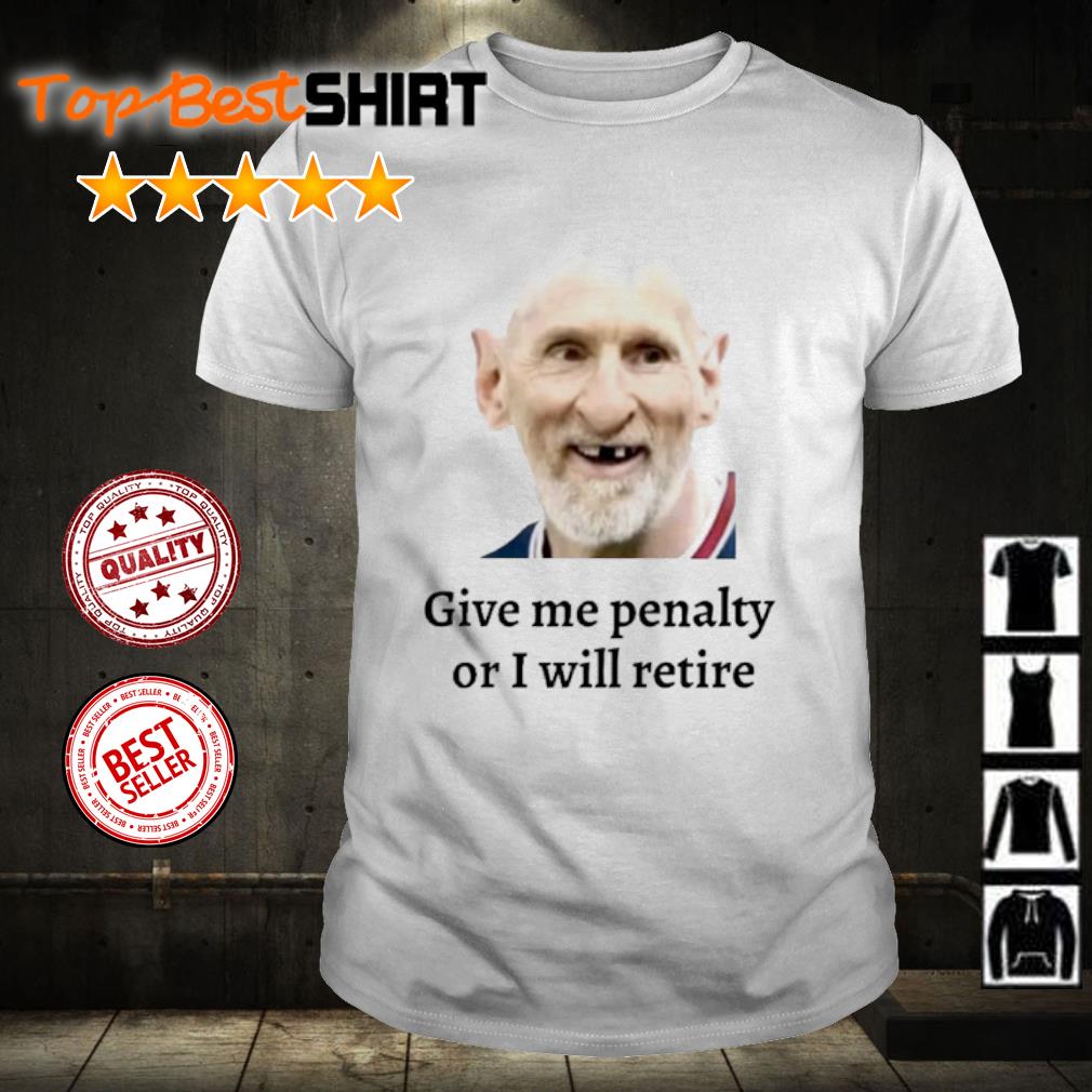 Messi Give Me Penalty Or I Will Retire Shirt